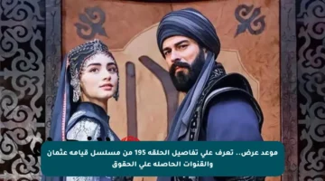 موعد عرض.. تعرف على تفاصيل الحلقة 195 من مسلسل قيامة عثمان والقنوات الحاصلة على الحقوق